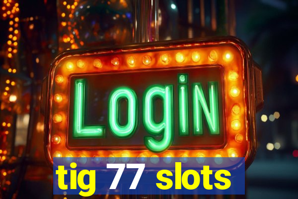 tig 77 slots